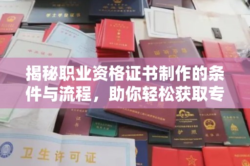 定日揭秘职业资格证书制作的条件与流程，助你轻松获取专业认证